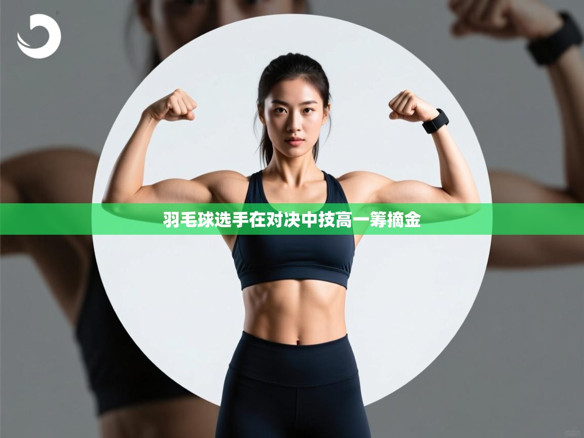 羽毛球选手在对决中技高一筹摘金