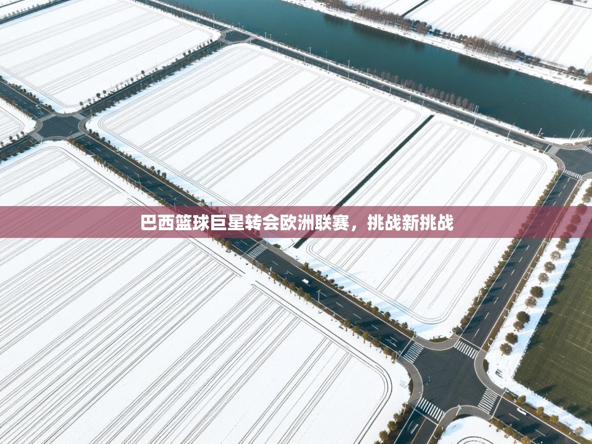 巴西篮球巨星转会欧洲联赛，挑战新挑战