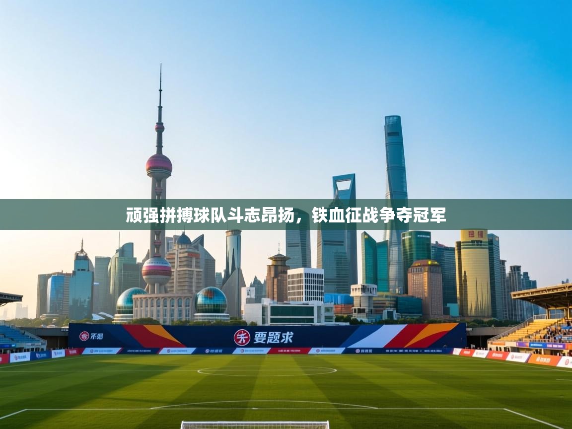 顽强拼搏球队斗志昂扬，铁血征战争夺冠军