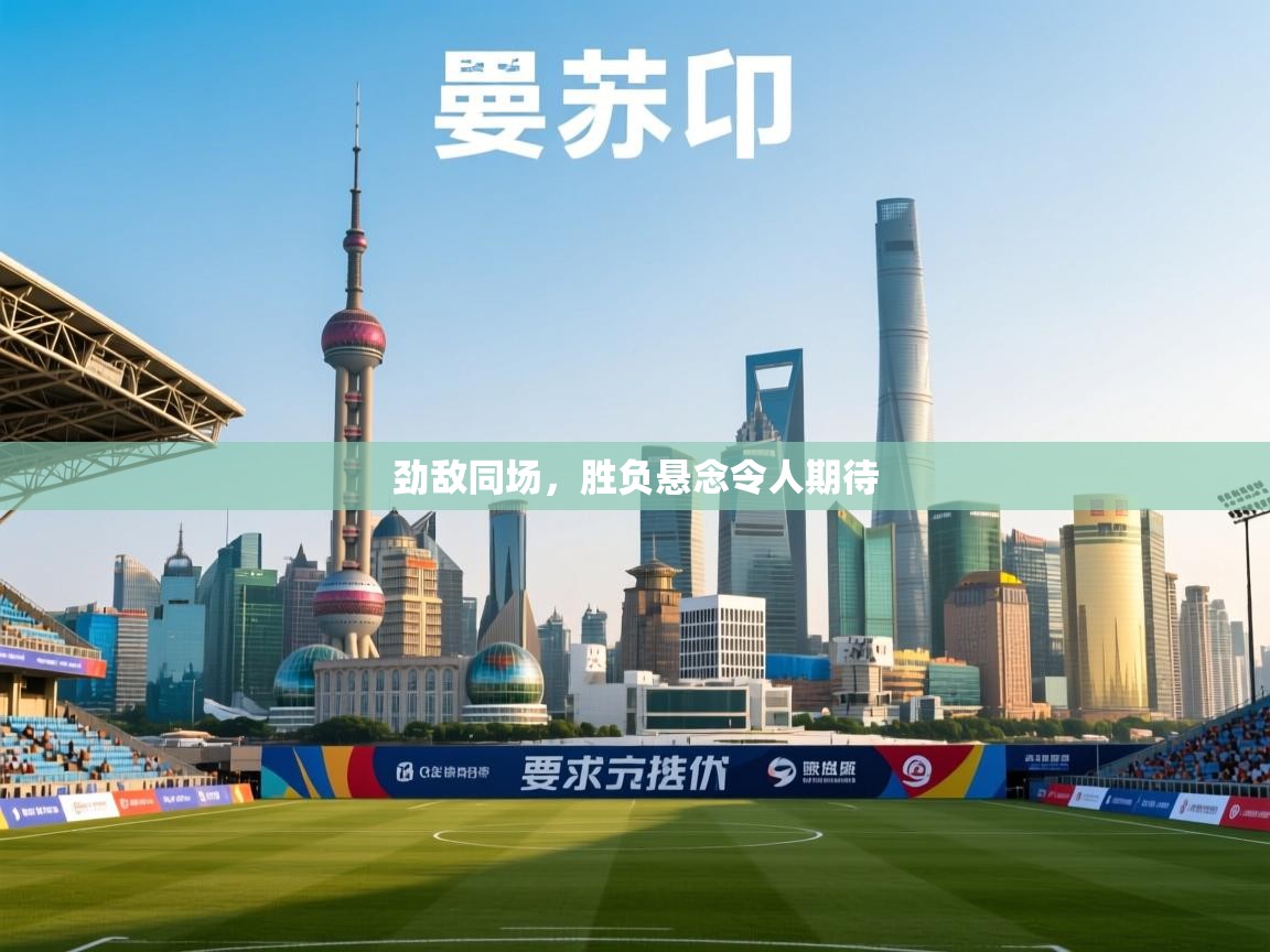 劲敌同场，胜负悬念令人期待