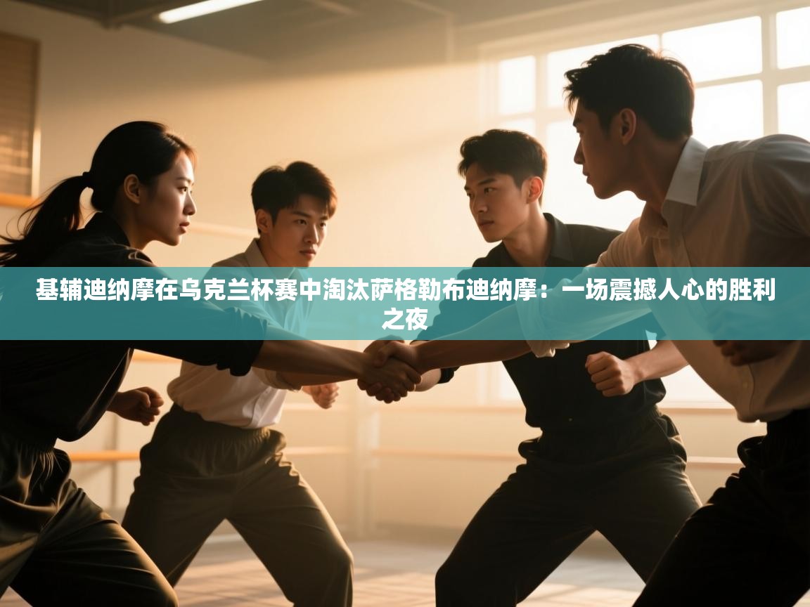 基辅迪纳摩在乌克兰杯赛中淘汰萨格勒布迪纳摩:一场震撼人心的胜利之夜