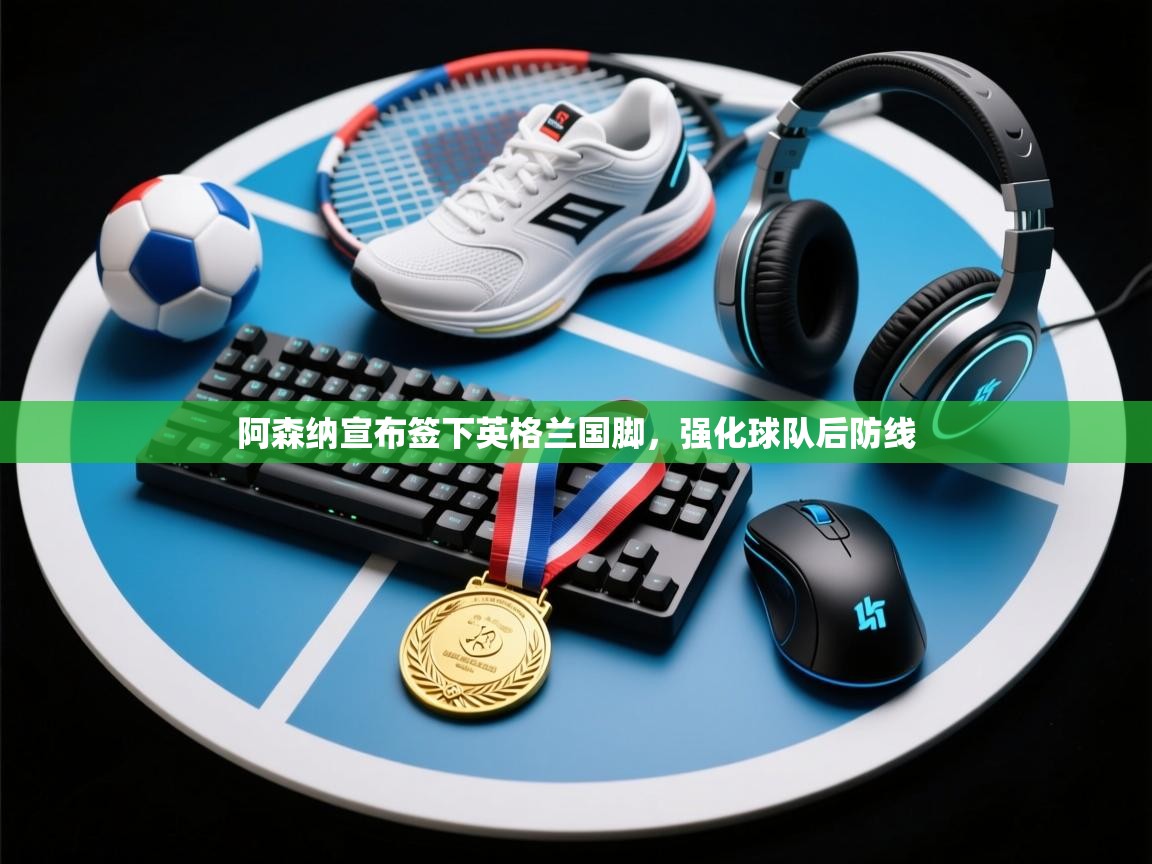 阿森纳宣布签下英格兰国脚，强化球队后防线