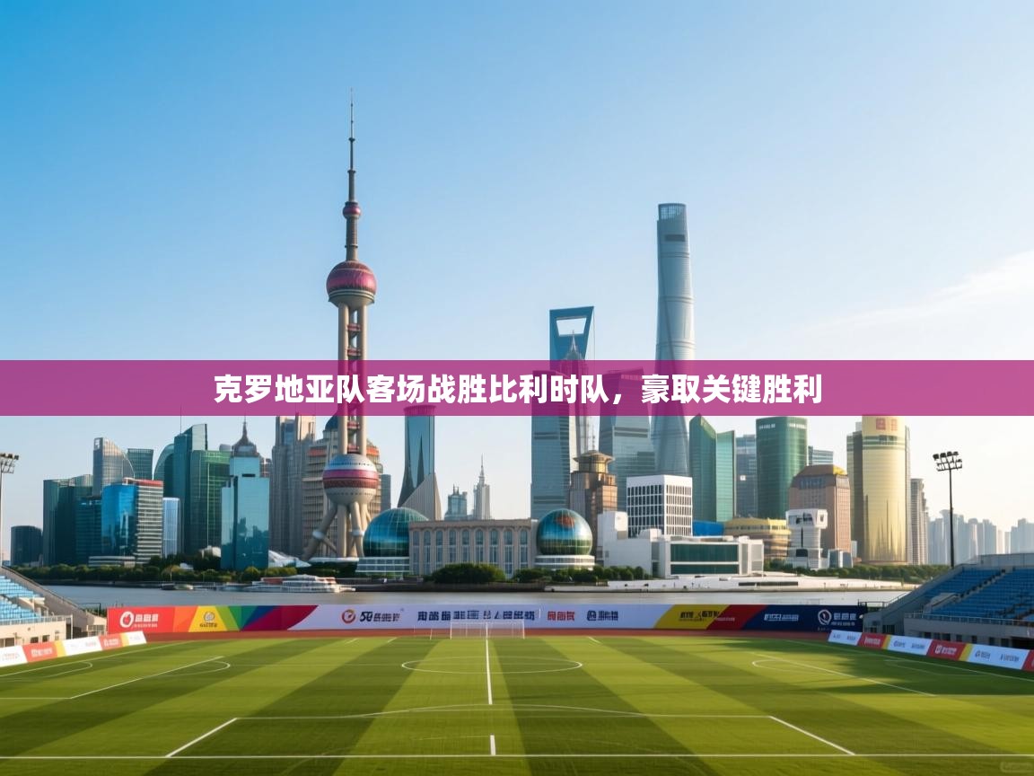 克罗地亚队客场战胜比利时队，豪取关键胜利