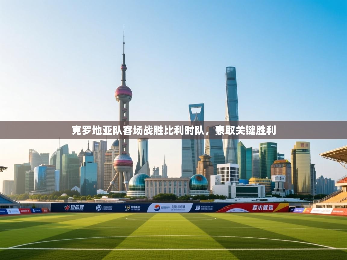 克罗地亚队客场战胜比利时队，豪取关键胜利